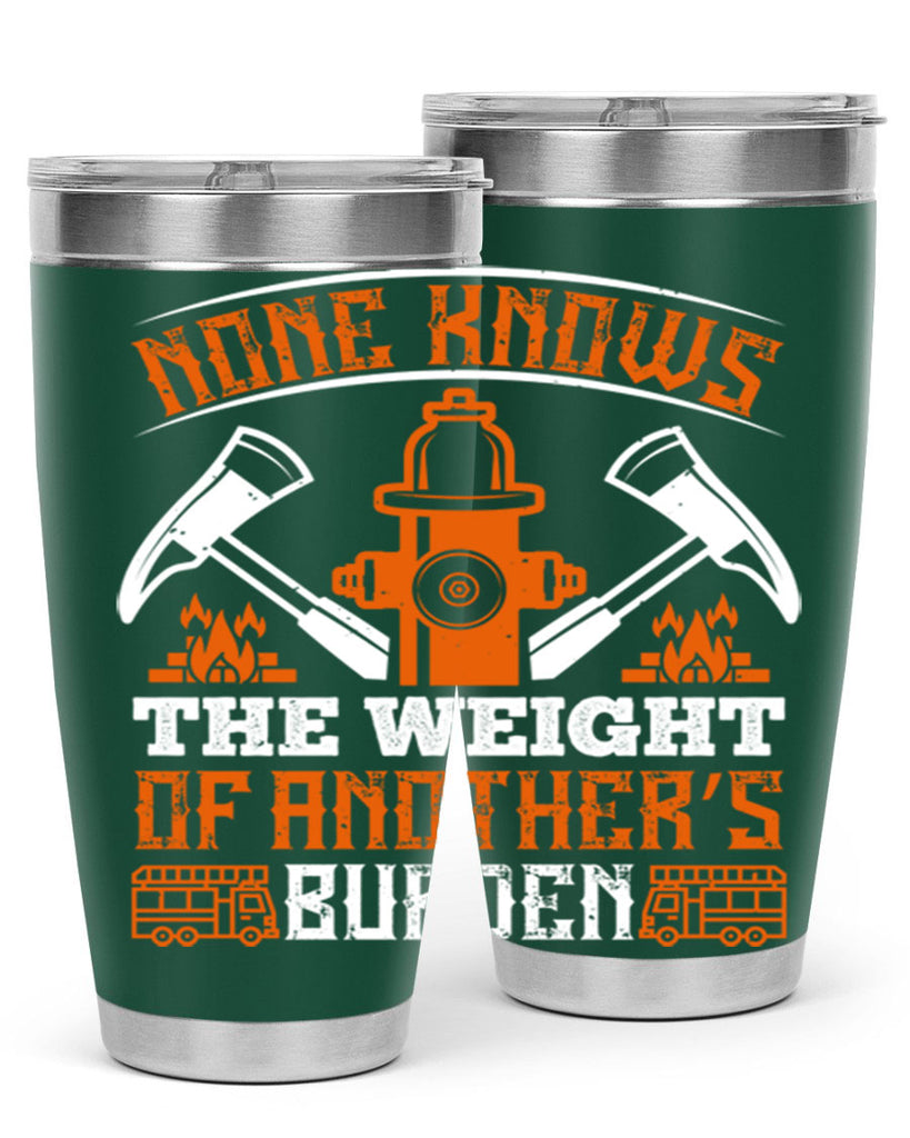 None knows the weight of another’s burden Style 46#- fire fighter- tumbler