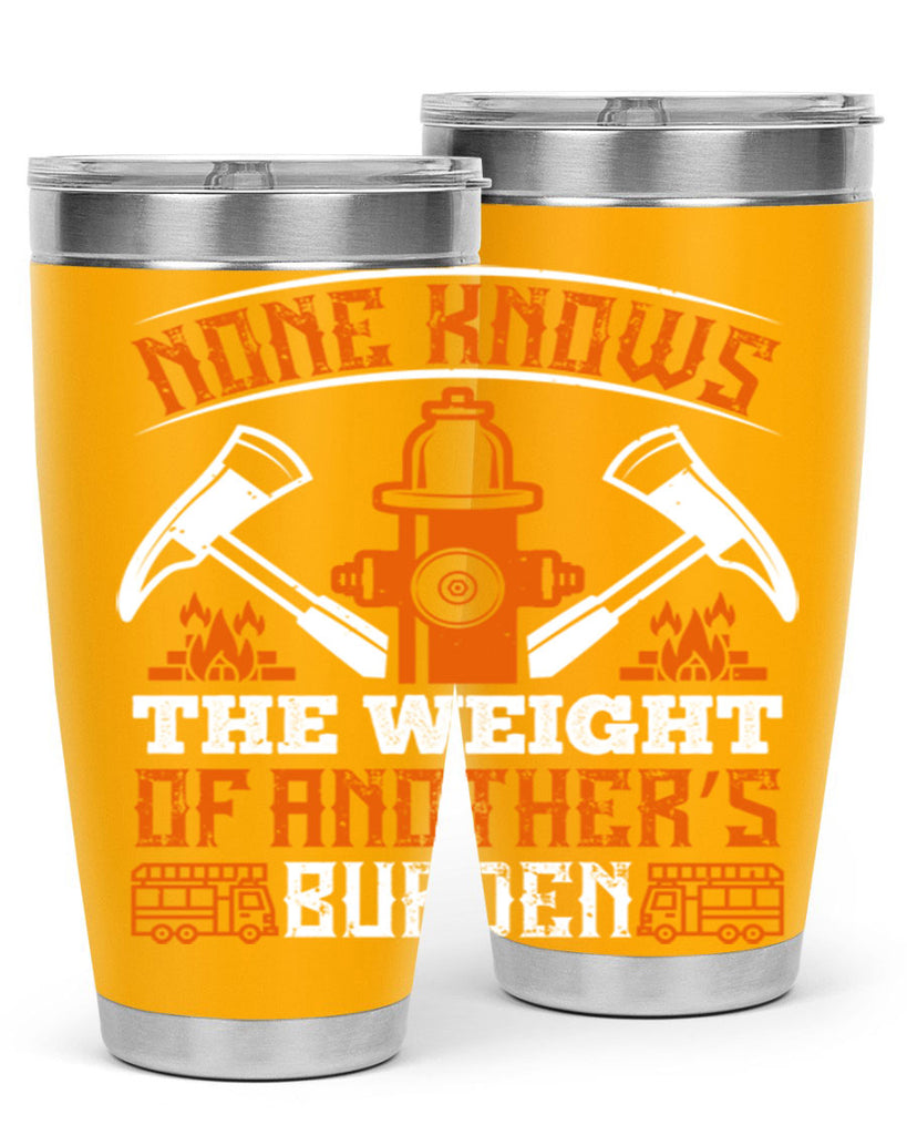 None knows the weight of another’s burden Style 46#- fire fighter- tumbler