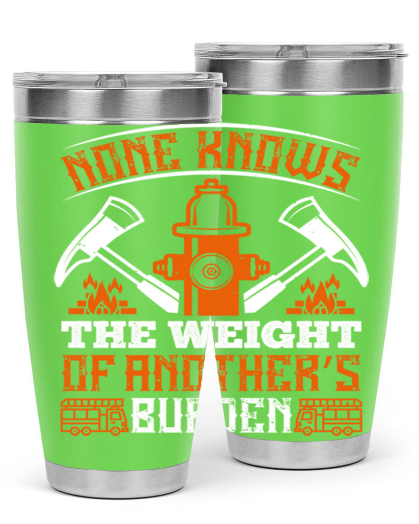 None knows the weight of another’s burden Style 46#- fire fighter- tumbler