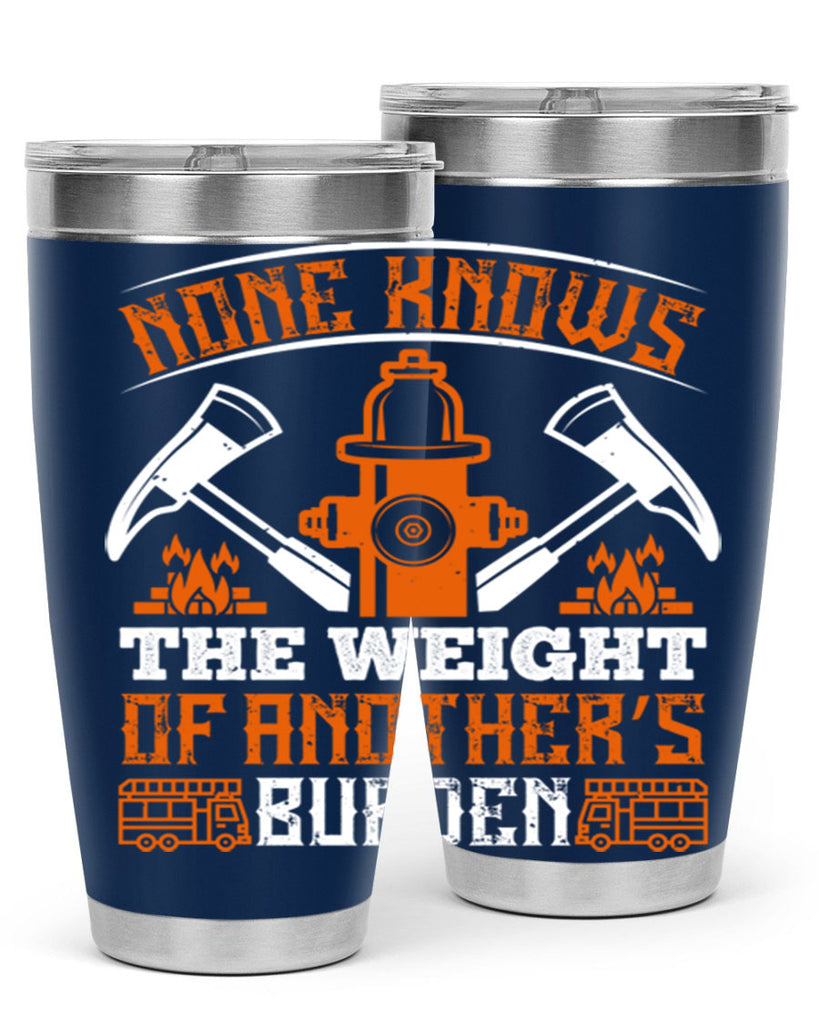 None knows the weight of another’s burden Style 46#- fire fighter- tumbler