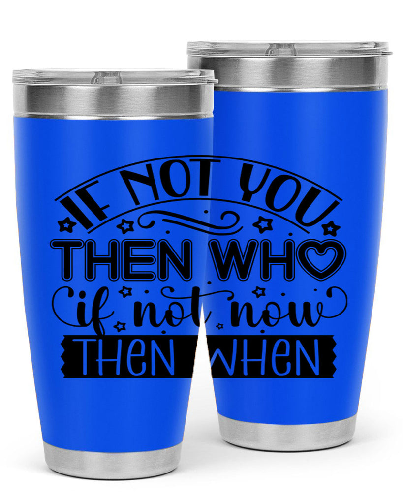 If not you then who if not now then when Style 29#- women-girls- Tumbler