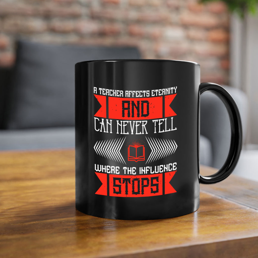 A teacher affects eternity and can never tell where the influence stops Style 110#- teacher-Mug / Coffee Cup