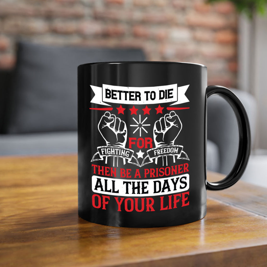 Better to die fighting for freedom then be a prisoner all the days of your life Style 87#- 4th Of July-Mug / Coffee Cup