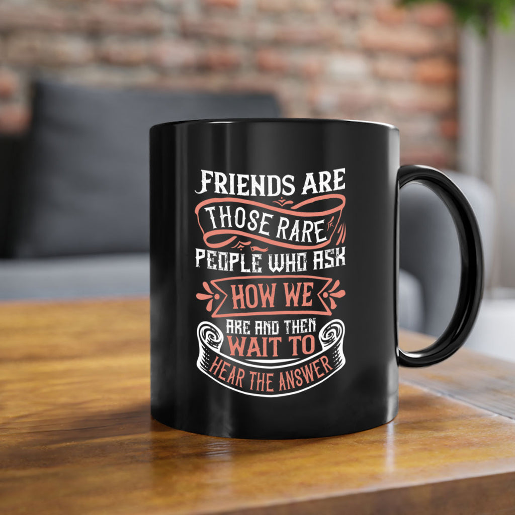 Friends are those rare people who ask how we are and then wait to hear the answer Style 101#- best friend-Mug / Coffee Cup