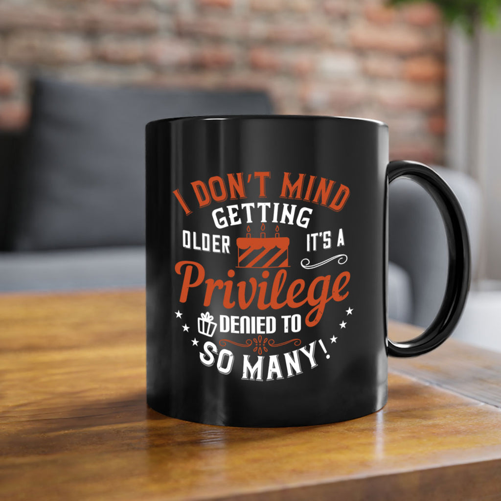 I don’t mind getting older it’s a privilege denied to so many Style 76#- birthday-Mug / Coffee Cup