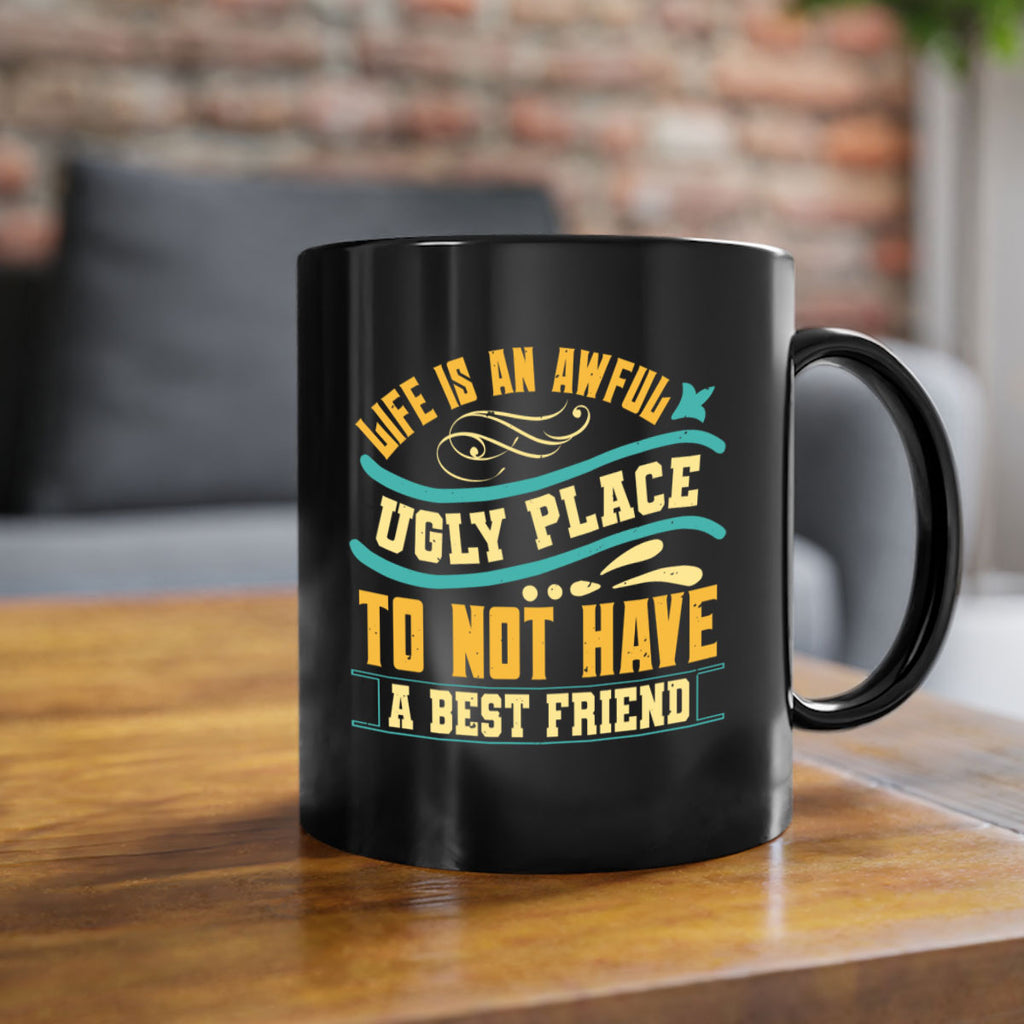 Life is an awful ugly place to not have a best friend Style 92#- best friend-Mug / Coffee Cup