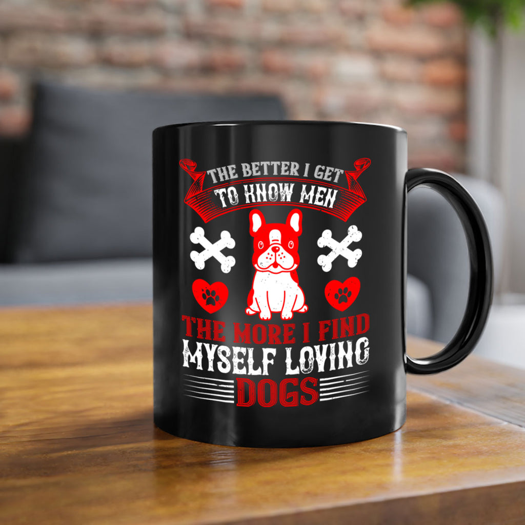 The better I get to know men the more I find myself loving dogs Style 164#- Dog-Mug / Coffee Cup