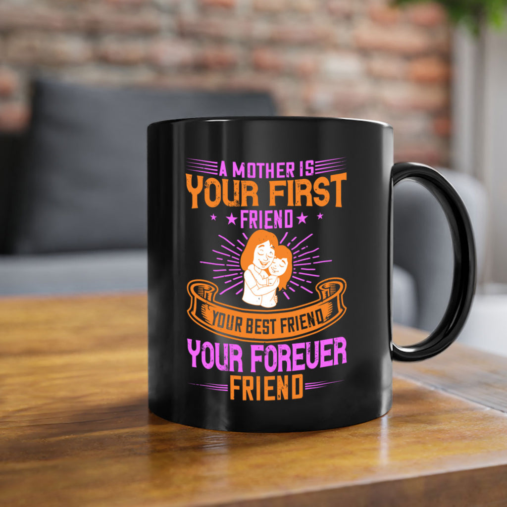 a mother is your first friend your best friend your forever friend 240#- mom-Mug / Coffee Cup