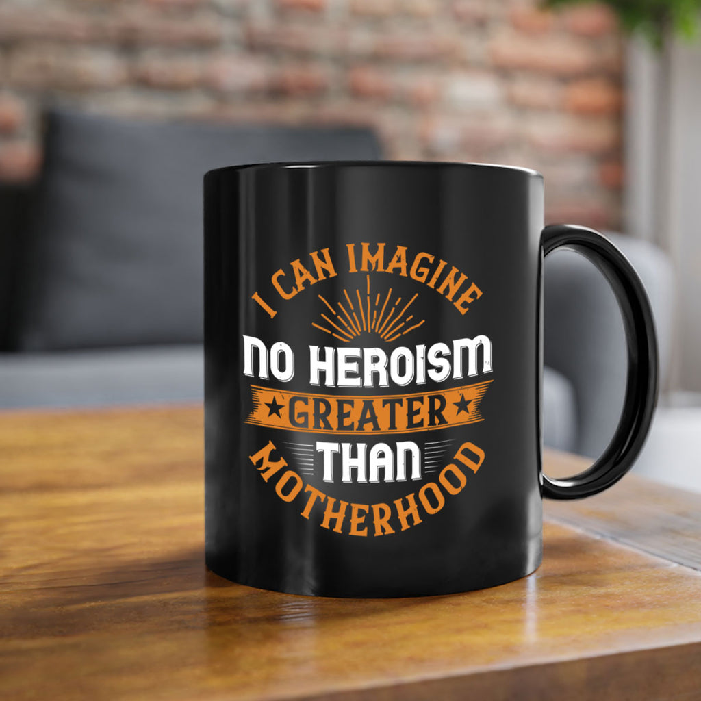 i can imagine no heroism greater than motherhood 163#- mom-Mug / Coffee Cup