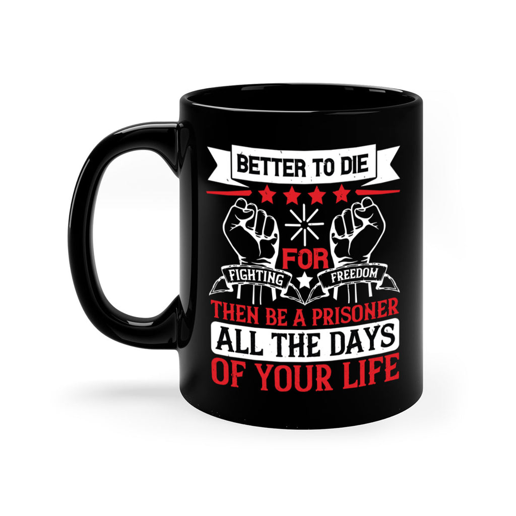 Better to die fighting for freedom then be a prisoner all the days of your life Style 87#- 4th Of July-Mug / Coffee Cup