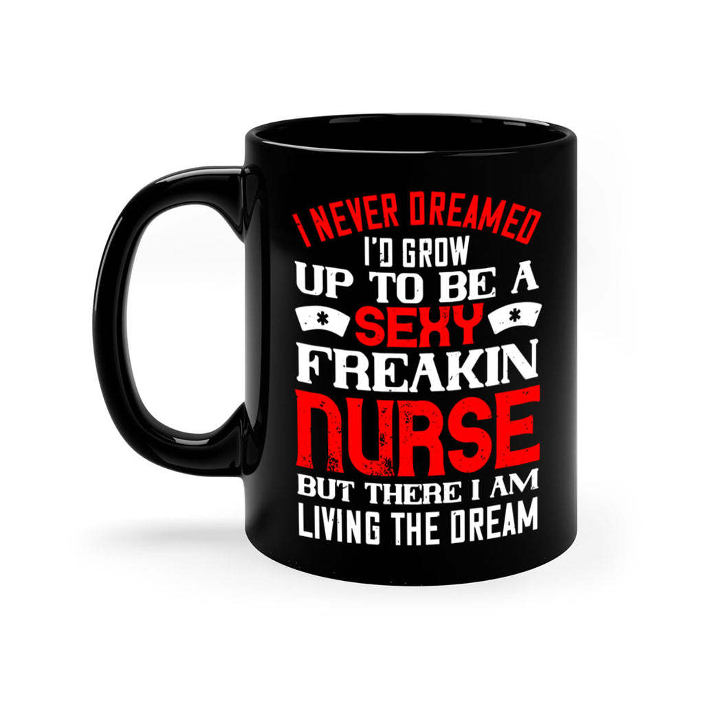 I never dreamed i’d grow up to be a sexy freakin nurse but there i am living the dream Style 315#- nurse-Mug / Coffee Cup