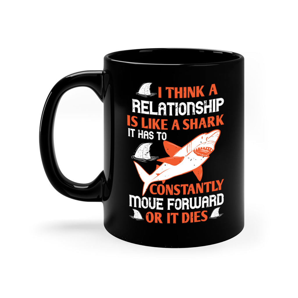 I think a relationship is like a shark It has to constantly move forward or it dies Style 76#- Shark-Fish-Mug / Coffee Cup