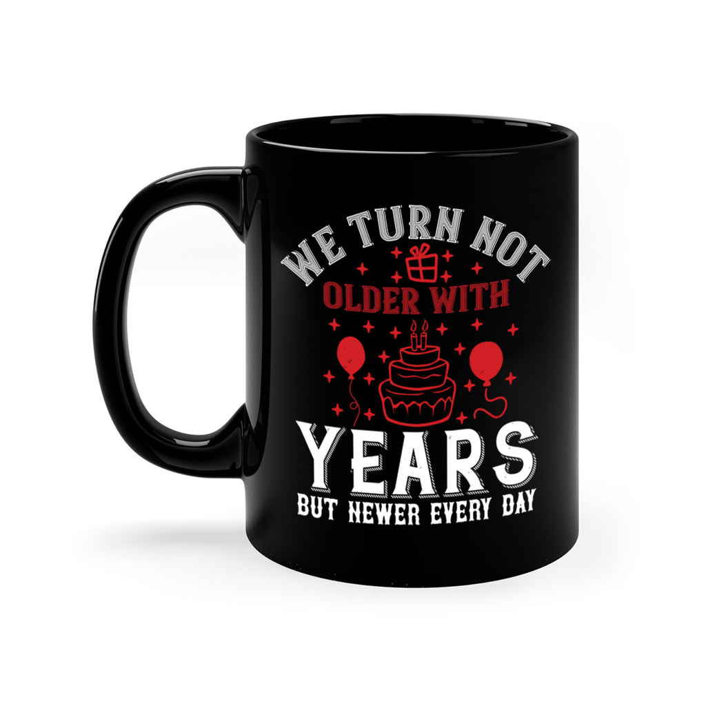 We turn not older with years but newer every day Style 31#- birthday-Mug / Coffee Cup