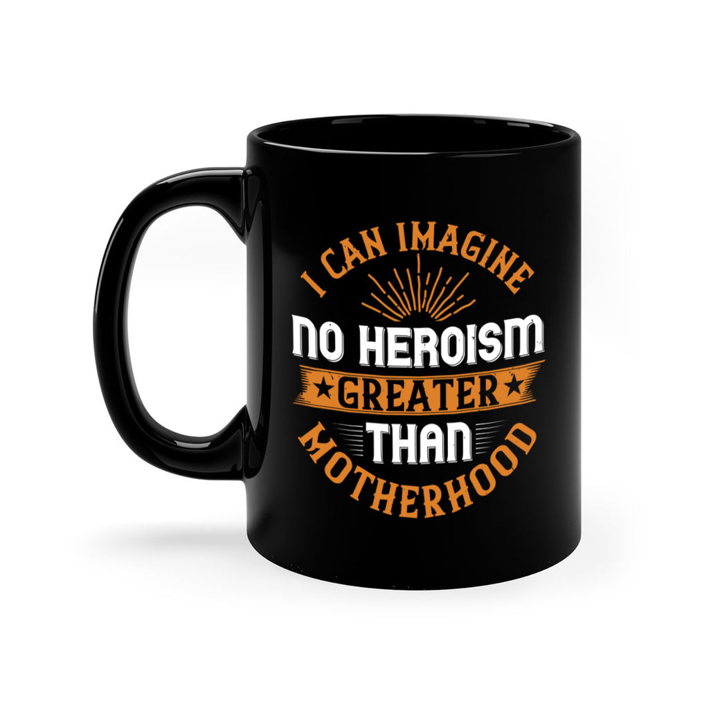 i can imagine no heroism greater than motherhood 163#- mom-Mug / Coffee Cup