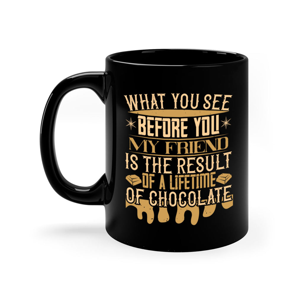 what you see before you my friend is the result of a lifetime of chocolate 11#- chocolate-Mug / Coffee Cup