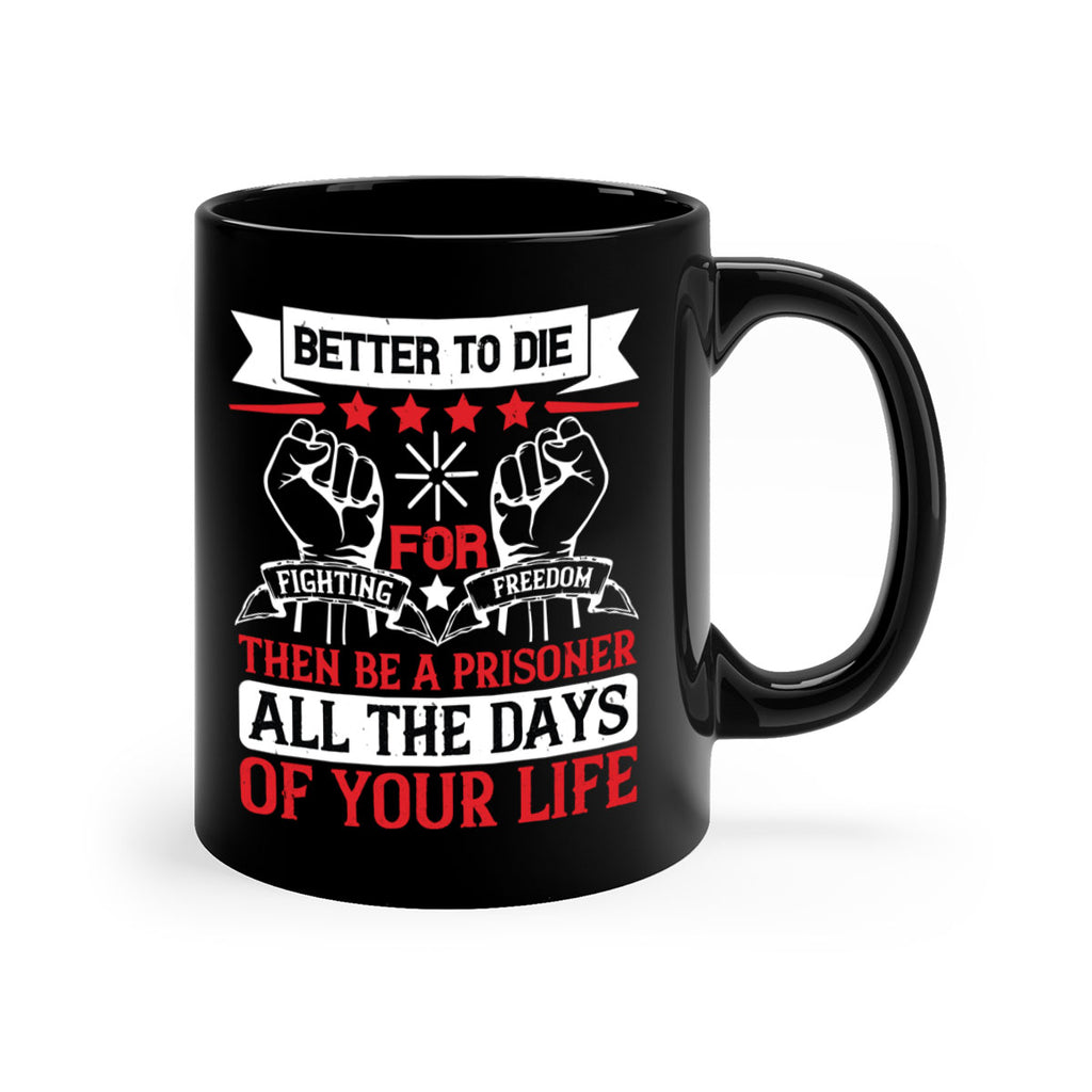 Better to die fighting for freedom then be a prisoner all the days of your life Style 87#- 4th Of July-Mug / Coffee Cup