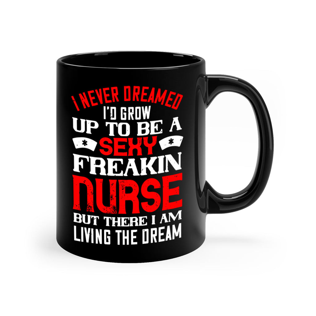 I never dreamed i’d grow up to be a sexy freakin nurse but there i am living the dream Style 315#- nurse-Mug / Coffee Cup