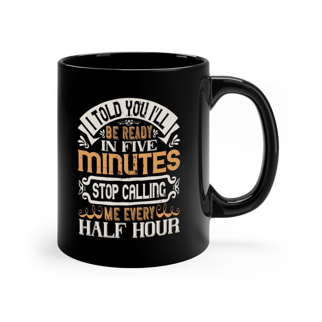 I told you Ill be ready in FIVE minutes stop calling me every half hour Style 70#- pig-Mug / Coffee Cup