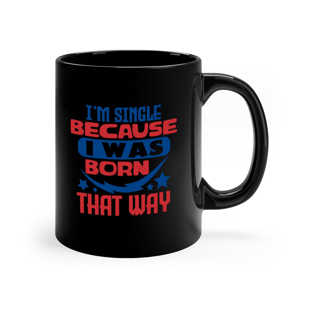 Im single because i was born that way Style 16#- 4th Of July-Mug / Coffee Cup