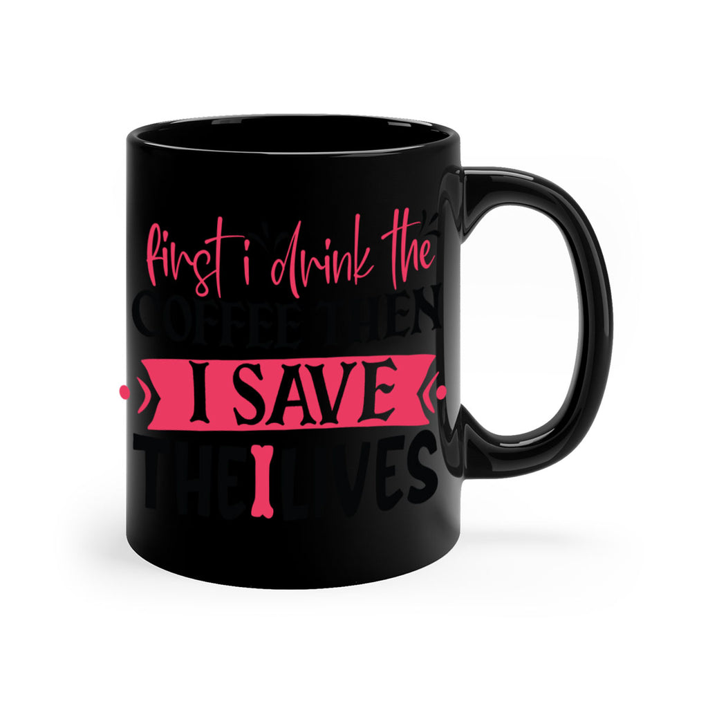 first i drink the coffee then i save the lives Style 385#- nurse-Mug / Coffee Cup