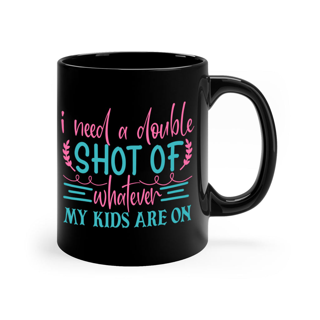 i need a double shot of whatever my kids are on 338#- mom-Mug / Coffee Cup