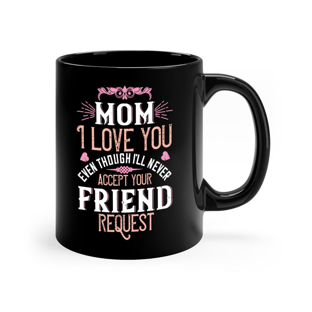 mom i love you even though i’ll never accept your friend request 116#- mom-Mug / Coffee Cup