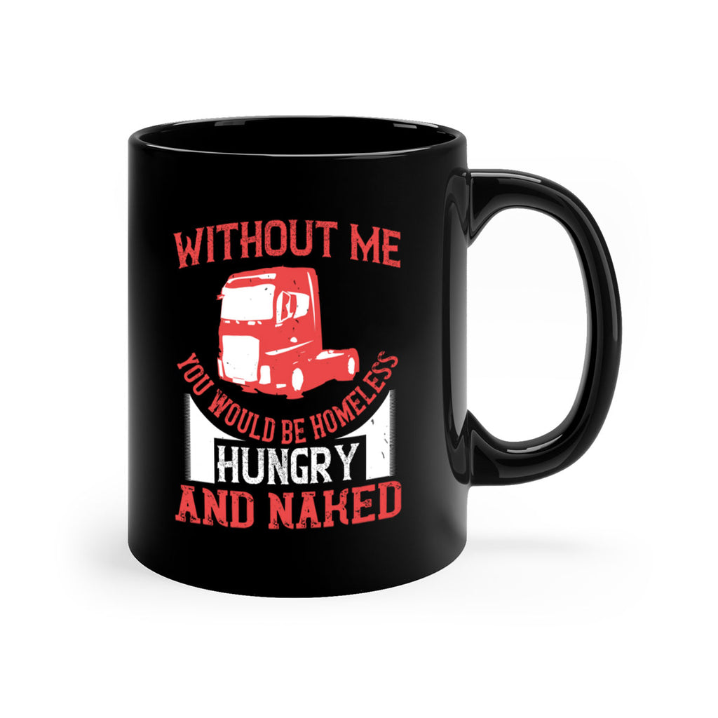 without me you would be homeless hungry and naked Style 8#- truck driver-Mug / Coffee Cup