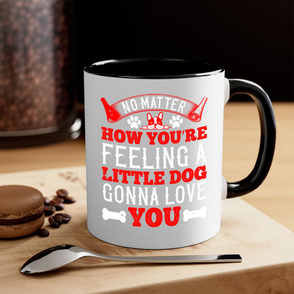 No matter how you’re feeling a little dog gonna love you Style 174#- Dog-Mug / Coffee Cup