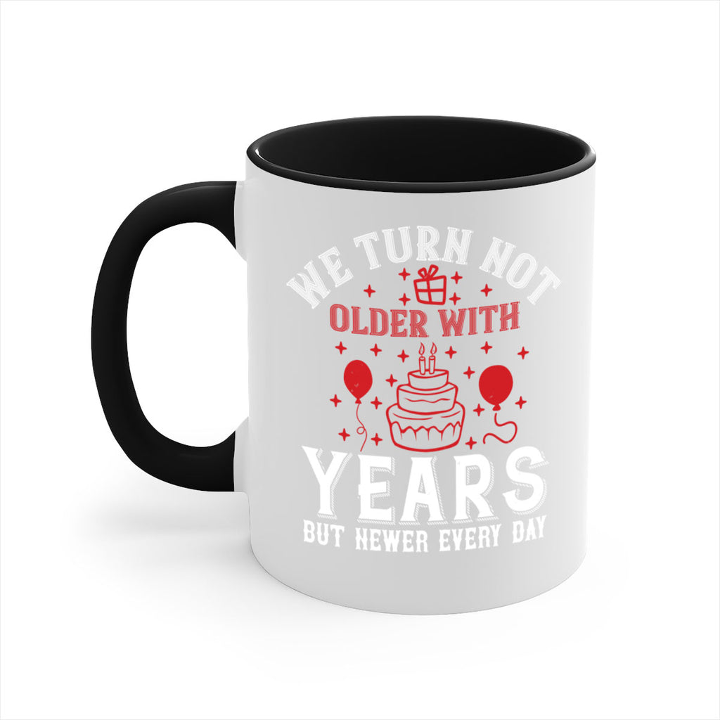 We turn not older with years but newer every day Style 31#- birthday-Mug / Coffee Cup