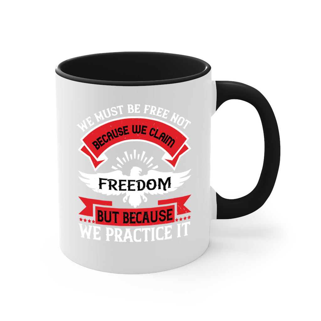 We must be free not because we claim freedom but because we practice it Style 198#- 4th Of July-Mug / Coffee Cup