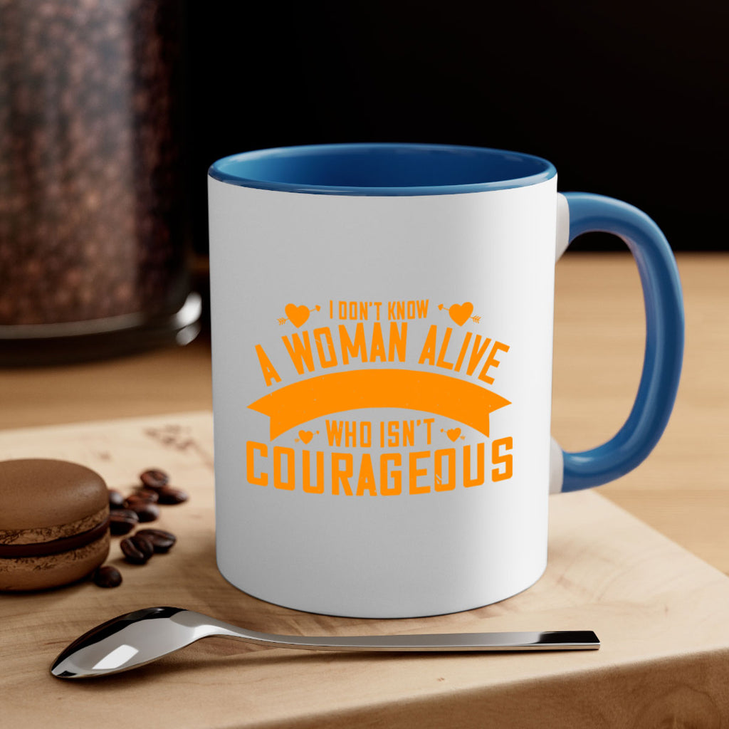 I dont know a woman alive who isnt courageous Style 59#- World Health-Mug / Coffee Cup