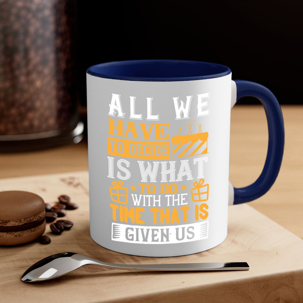 All we have to decide is what to do with the time that is given us Style 98#- birthday-Mug / Coffee Cup