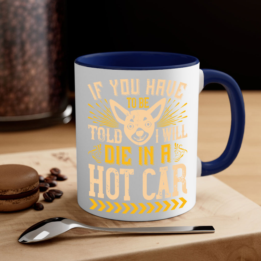 If You Have To Be Told I Will Die In A Hot Car Style 40#- Dog-Mug / Coffee Cup