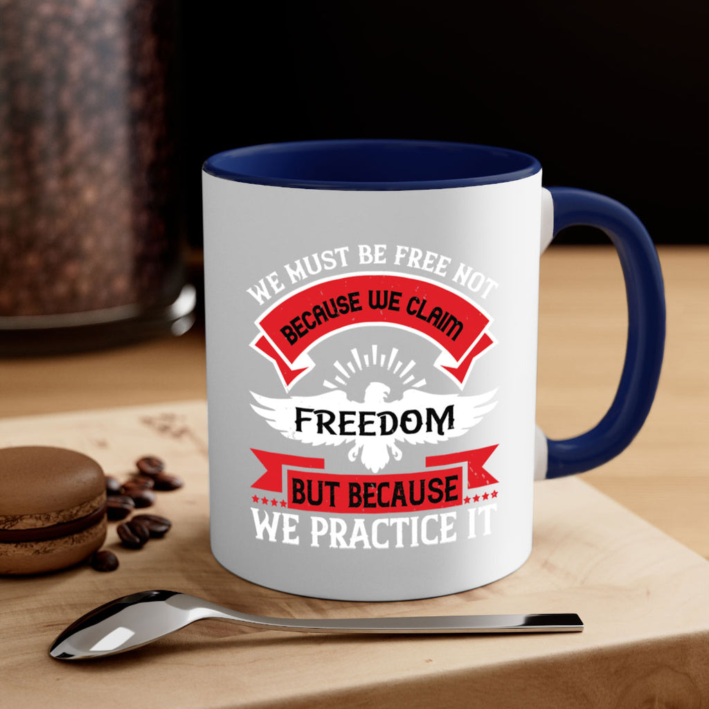 We must be free not because we claim freedom but because we practice it Style 198#- 4th Of July-Mug / Coffee Cup