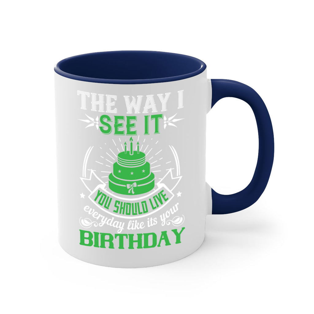 The way I see it you should live everyday like its your birthday Style 33#- birthday-Mug / Coffee Cup