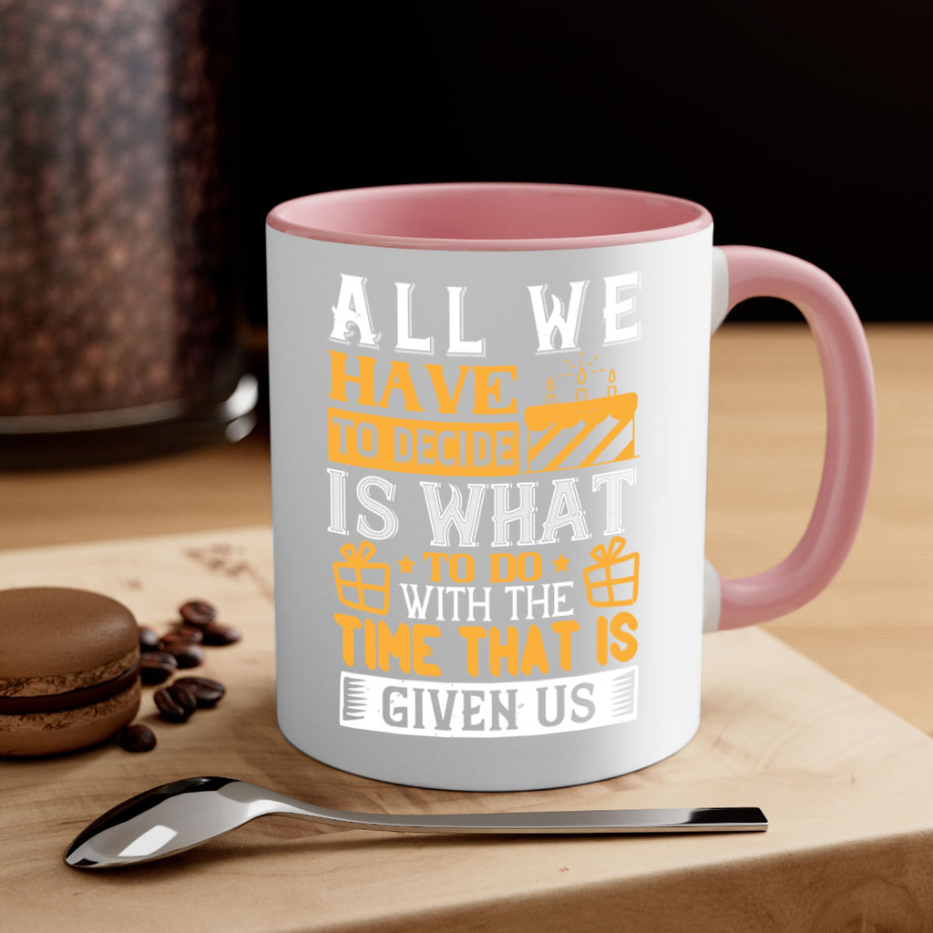 All we have to decide is what to do with the time that is given us Style 98#- birthday-Mug / Coffee Cup