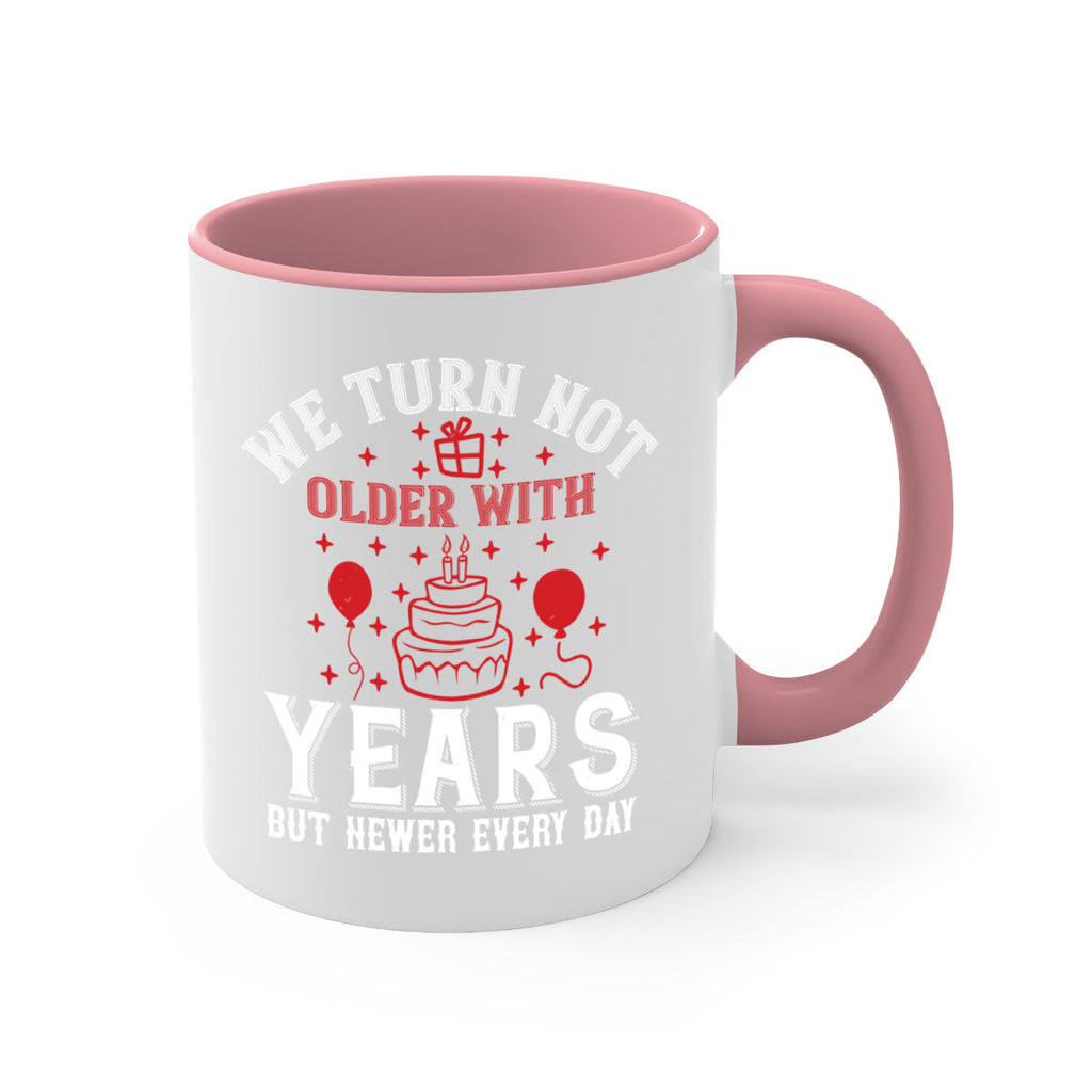 We turn not older with years but newer every day Style 31#- birthday-Mug / Coffee Cup