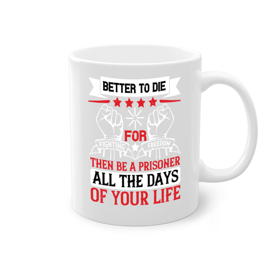 Better to die fighting for freedom then be a prisoner all the days of your life Style 87#- 4th Of July-Mug / Coffee Cup