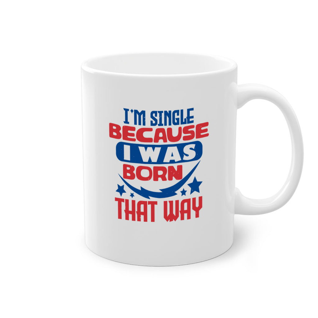 Im single because i was born that way Style 16#- 4th Of July-Mug / Coffee Cup