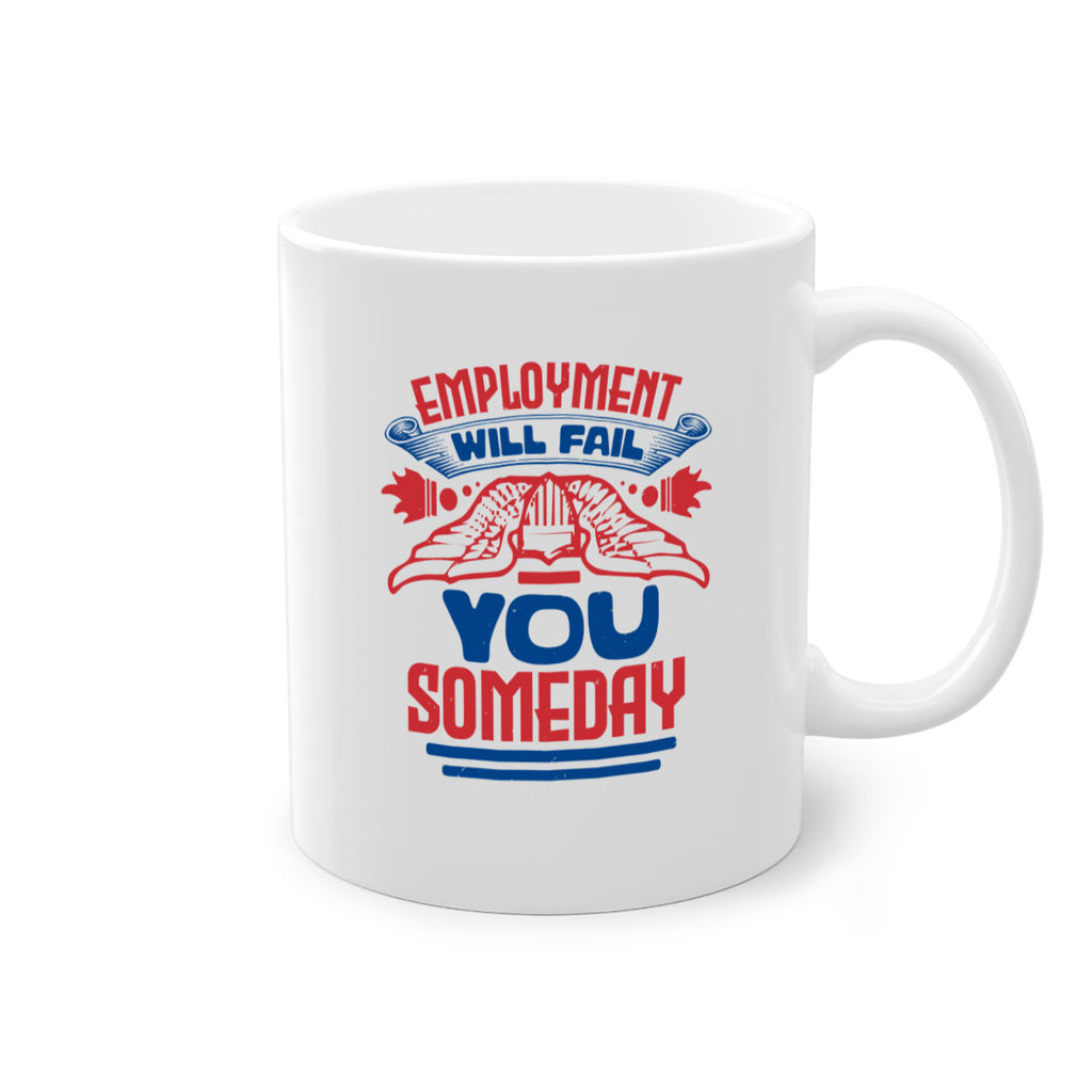 employment will fail you someday Style 79#- 4th Of July-Mug / Coffee Cup