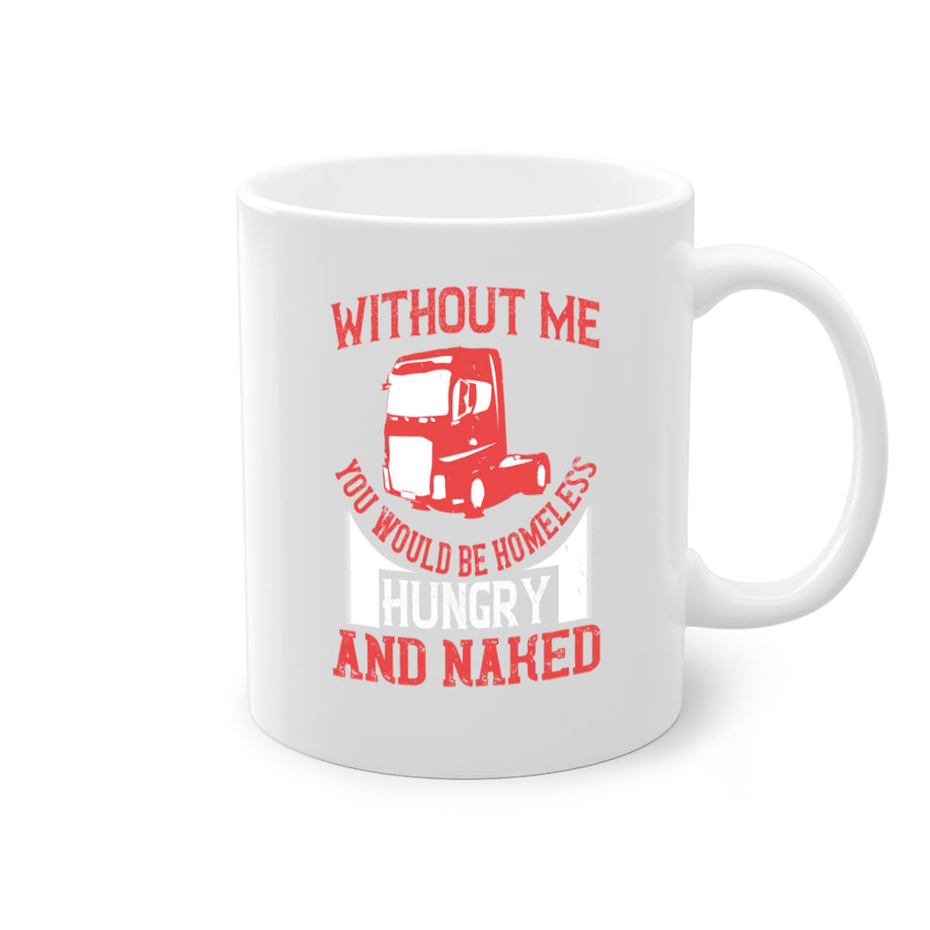 without me you would be homeless hungry and naked Style 8#- truck driver-Mug / Coffee Cup