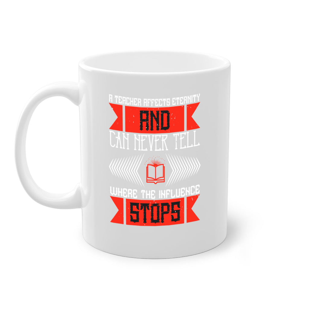 A teacher affects eternity and can never tell where the influence stops Style 110#- teacher-Mug / Coffee Cup