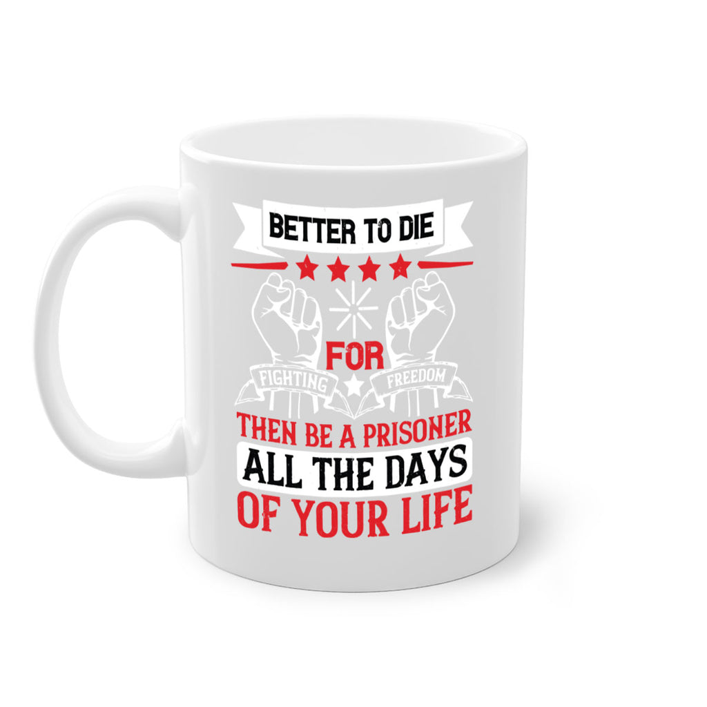 Better to die fighting for freedom then be a prisoner all the days of your life Style 87#- 4th Of July-Mug / Coffee Cup