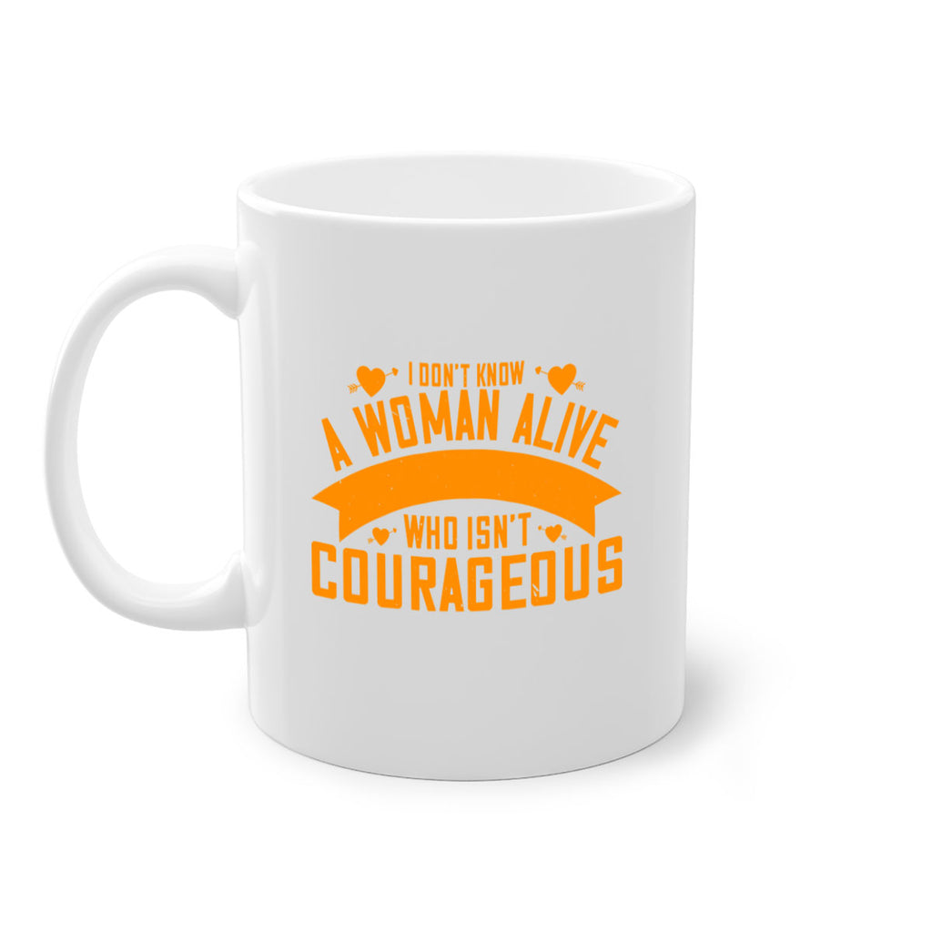 I dont know a woman alive who isnt courageous Style 59#- World Health-Mug / Coffee Cup