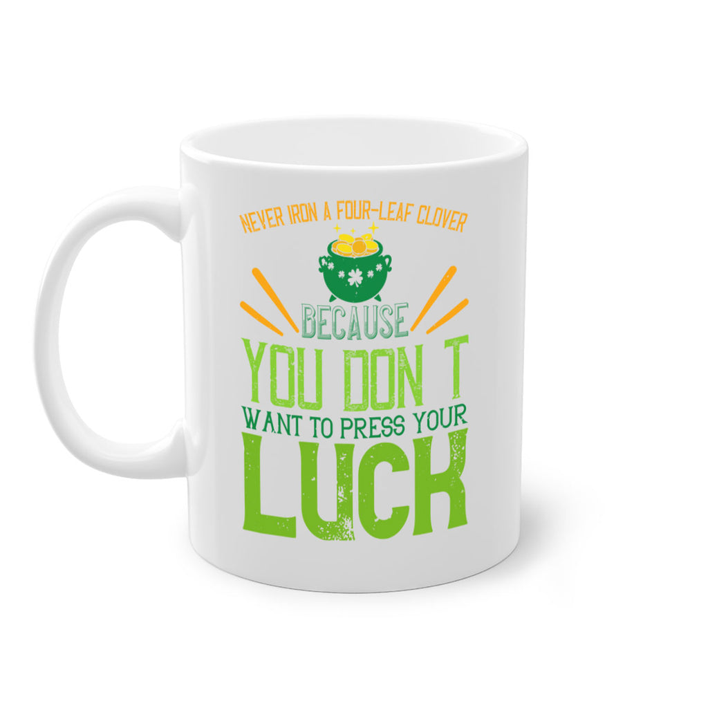 Never iron a fourleaf clover because you don’t want to press your luck Style 112#- St Patricks Day-Mug / Coffee Cup