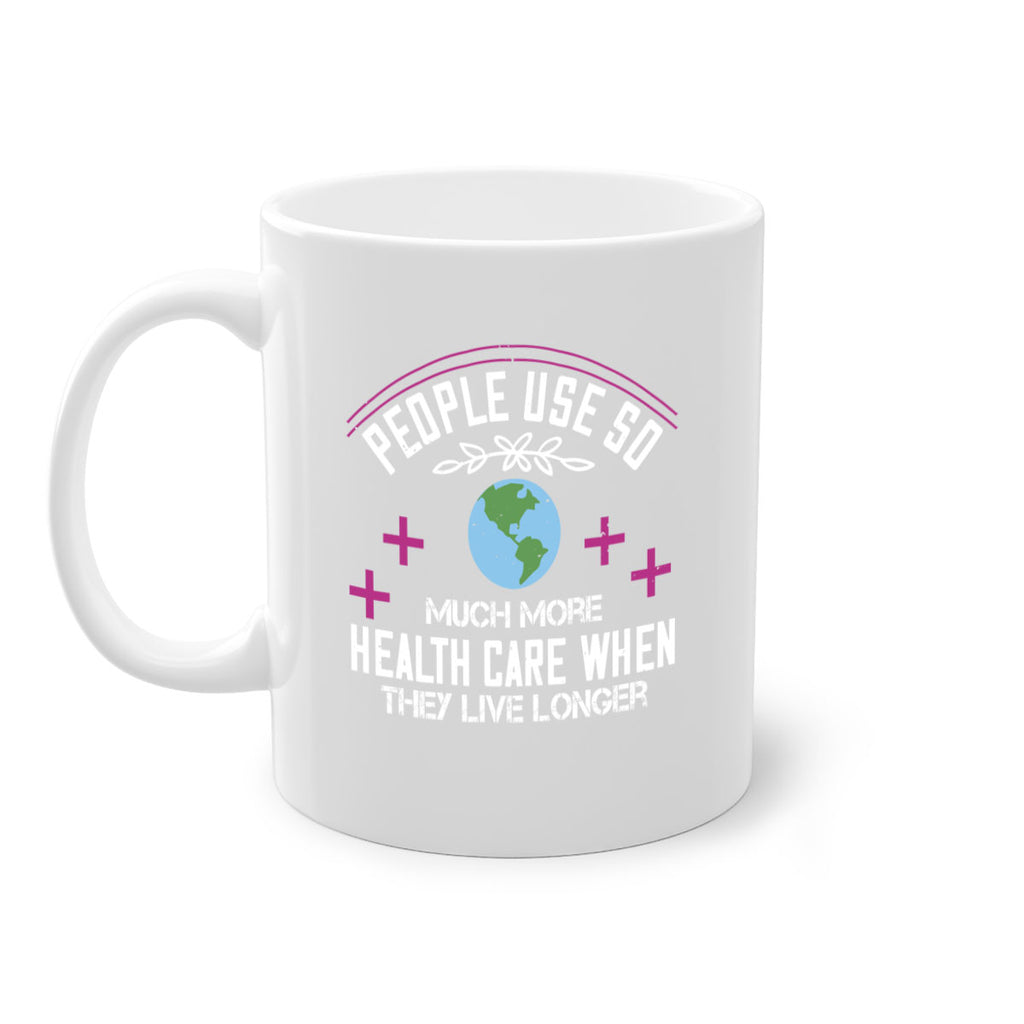 People use so much more health care when they live longer Style 18#- World Health-Mug / Coffee Cup