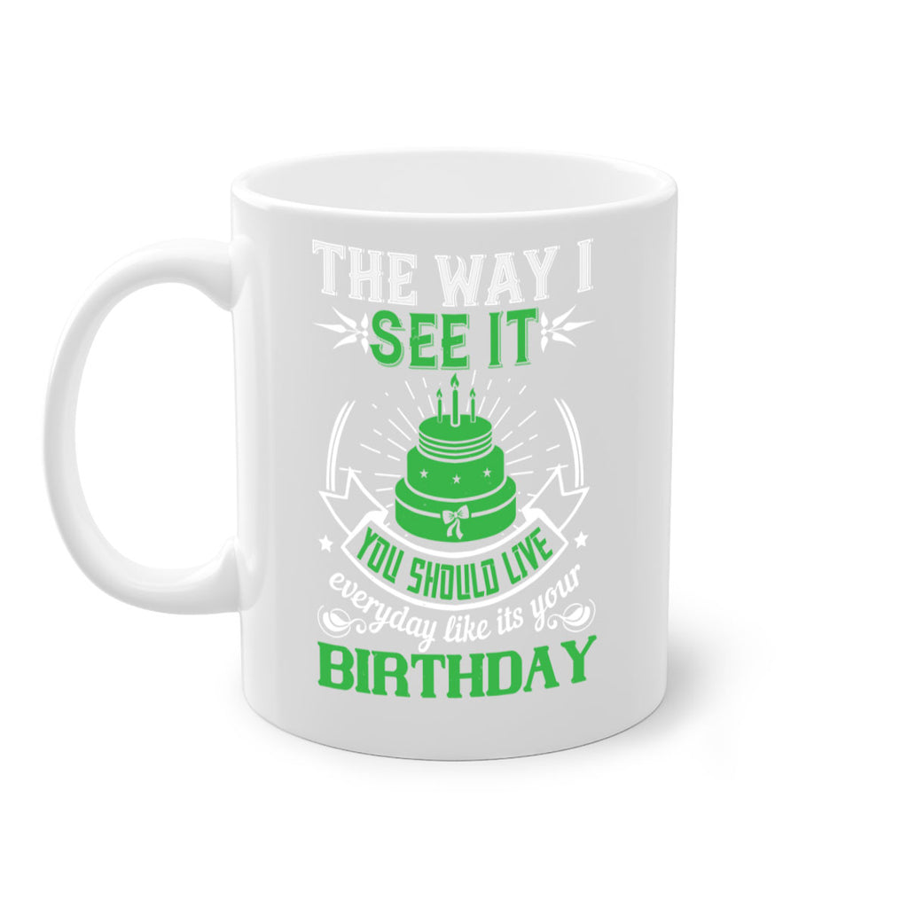 The way I see it you should live everyday like its your birthday Style 33#- birthday-Mug / Coffee Cup
