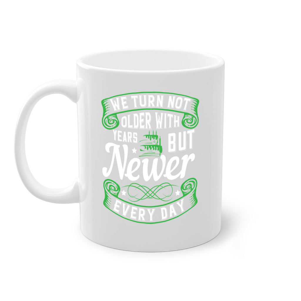 We turn not older with years but newer every day Style 14#- birthday-Mug / Coffee Cup