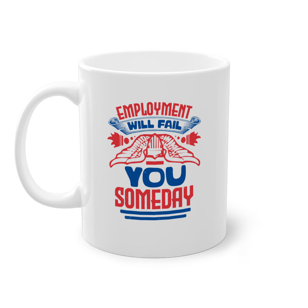 employment will fail you someday Style 79#- 4th Of July-Mug / Coffee Cup