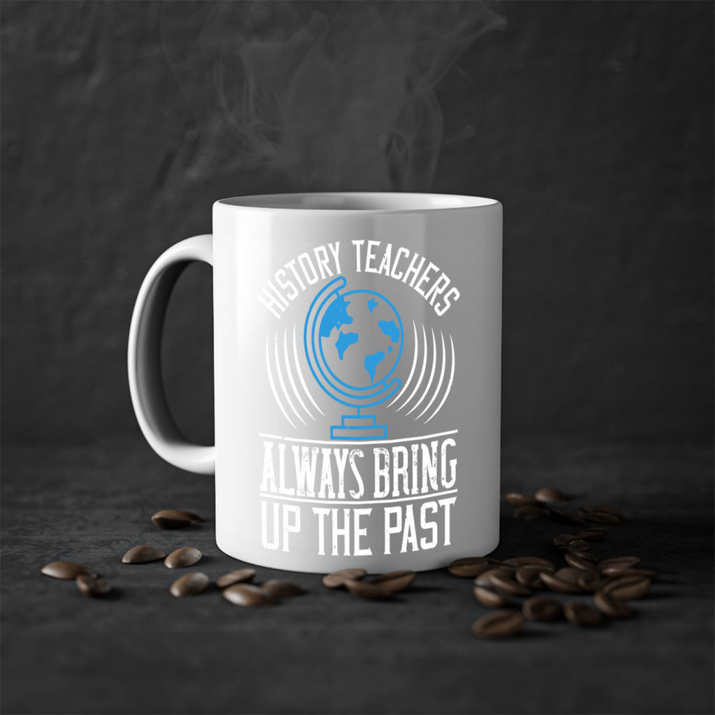 History Teachers Always Bring Up The Past Style 105#- teacher-Mug / Coffee Cup